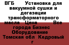 ВГБ-1000 Установка для вакуумной сушки и дегазации трансформаторного масла › Цена ­ 111 - Все города Бизнес » Оборудование   . Томская обл.,Кедровый г.